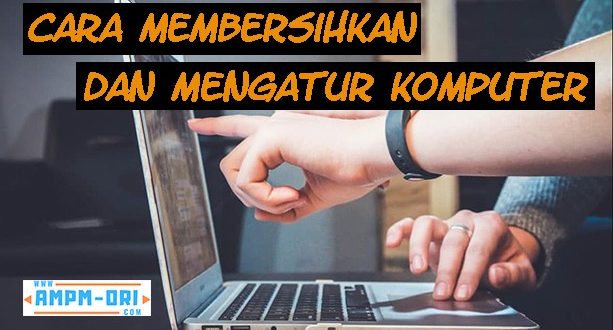 Cara Membersihkan dan Mengatur Komputer Sendiri dengan Cepat dan Mudah