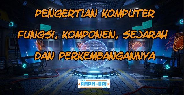 Pengertian Komputer, Fungsi, Komponen serta Sejarah dan Perkembangannya