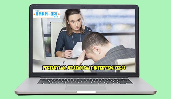 Cara Menjawab Pertanyaan Jebakan Saat Interview Kerja